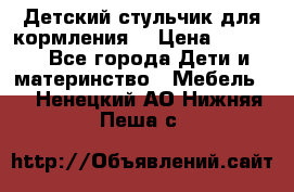 Детский стульчик для кормления  › Цена ­ 2 500 - Все города Дети и материнство » Мебель   . Ненецкий АО,Нижняя Пеша с.